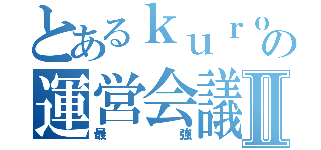 とあるｋｕｒｏｓｕｋｅｓｅｒｖｅｒの運営会議Ⅱ（最強）