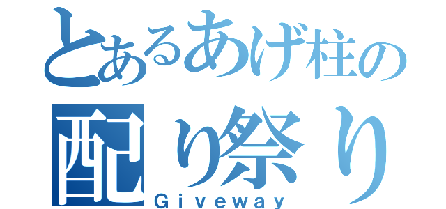 とあるあげ柱の配り祭り（Ｇｉｖｅｗａｙ）