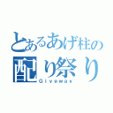 とあるあげ柱の配り祭り（Ｇｉｖｅｗａｙ）