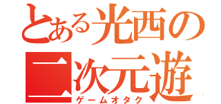 とある光西の二次元遊操（ゲームオタク）