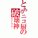 とあるニコ厨の破壊神（デストロイヤー）