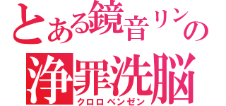 とある鏡音リンの浄罪洗脳（クロロベンゼン）