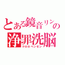 とある鏡音リンの浄罪洗脳（クロロベンゼン）