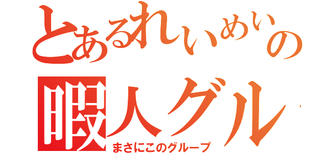 とあるれいめいの暇人グループ（まさにこのグループ）