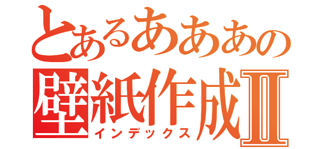 とあるあああの壁紙作成Ⅱ（インデックス）