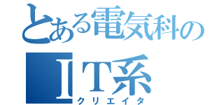 とある電気科のＩＴ系（クリエイタ）