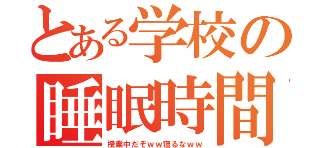 とある学校の睡眠時間（授業中だぞｗｗ寝るなｗｗ）