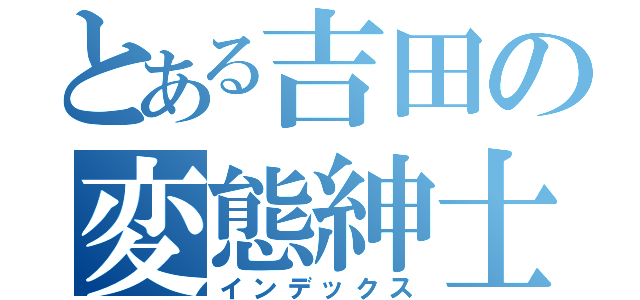 とある吉田の変態紳士（インデックス）