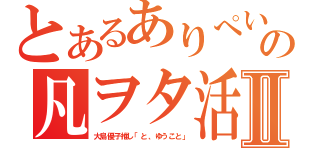 とあるありぺいの凡ヲタ活Ⅱ（大島優子推し「と、ゆうこと」）