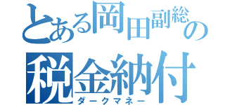 とある岡田副総理の税金納付（ダークマネー）