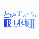 とあるТакуяのＢＬ収集Ⅱ（ボーイズラブイーター）