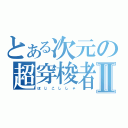 とある次元の超穿梭者Ⅱ（ほ じ こ し し ゃ）