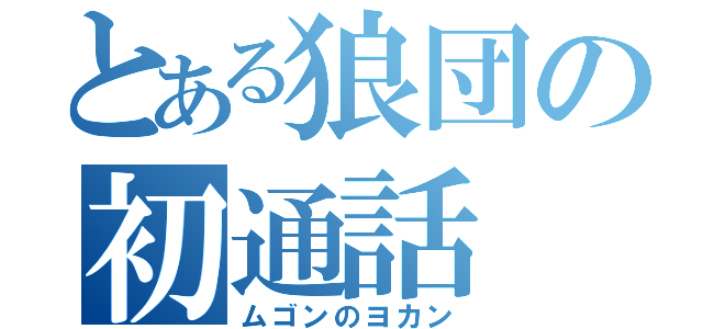 とある狼団の初通話（ムゴンのヨカン）