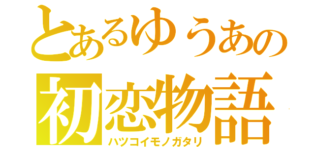 とあるゆうあの初恋物語（ハツコイモノガタリ）