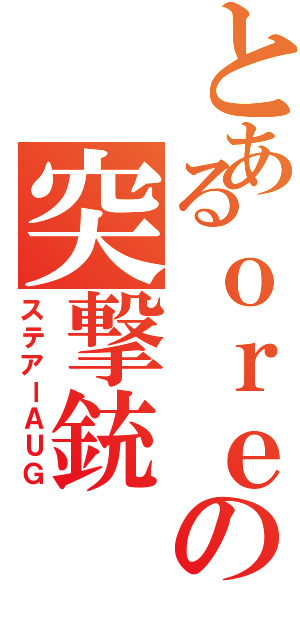 とあるｏｒｅの突撃銃（ステアーＡＵＧ）