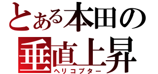 とある本田の垂直上昇（ヘリコプター）