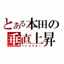 とある本田の垂直上昇（ヘリコプター）