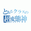 とあるクラスの超変態神（いつキング）