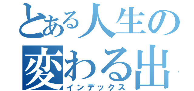 とある人生の変わる出会い（インデックス）