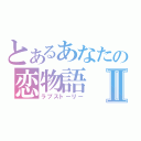 とあるあなたの恋物語Ⅱ（ラブストーリー）