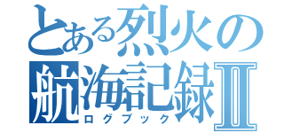 とある烈火の航海記録Ⅱ（ログブック）