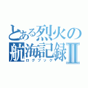 とある烈火の航海記録Ⅱ（ログブック）