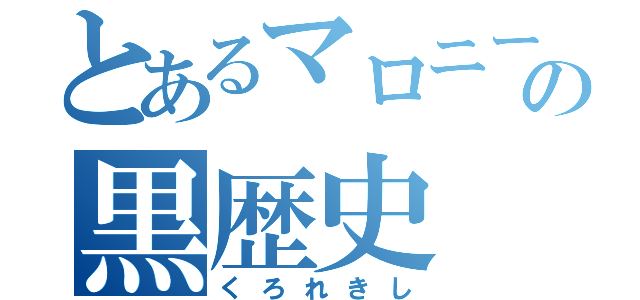 とあるマロニーの黒歴史（くろれきし）