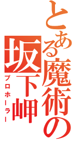 とある魔術の坂下岬（プロホーラー）