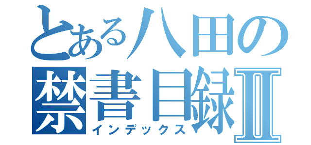 とある八田の禁書目録Ⅱ（インデックス）