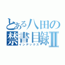 とある八田の禁書目録Ⅱ（インデックス）