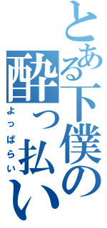 とある下僕の酔っ払い（よっぱらい）