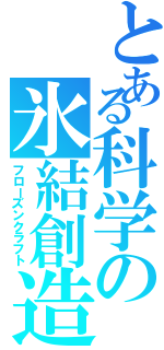 とある科学の氷結創造（フローズンクラフト）