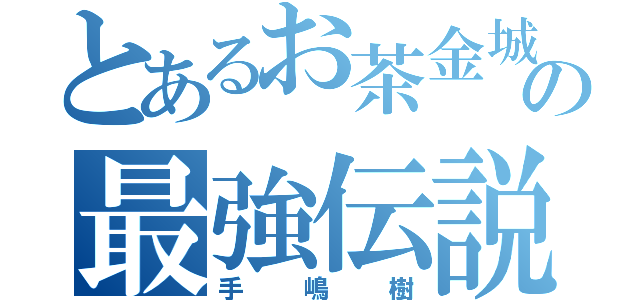 とあるお茶金城の最強伝説（手嶋樹）