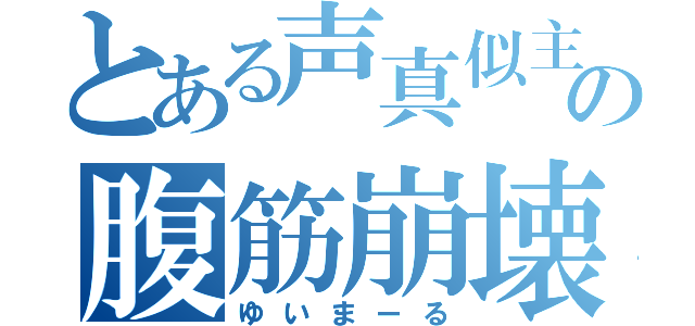 とある声真似主の腹筋崩壊（ゆいまーる）