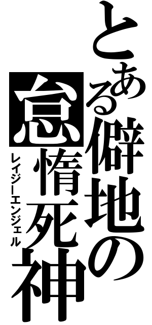 とある僻地の怠惰死神（レイジーエンジェル）