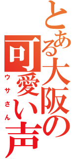 とある大阪の可愛い声の（ウサさん）