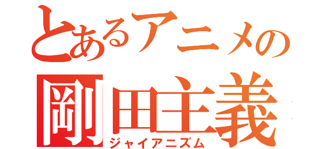 とあるアニメの剛田主義（ジャイアニズム）