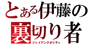 とある伊藤の裏切り者（ジャイアンクオリティ）