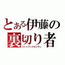 とある伊藤の裏切り者（ジャイアンクオリティ）