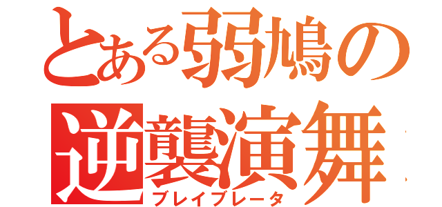 とある弱鳩の逆襲演舞（ブレイブレータ）