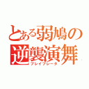 とある弱鳩の逆襲演舞（ブレイブレータ）