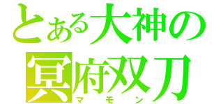 とある大神の冥府双刀火（マモン）