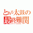 とある太鼓の最終難関（スーハー２０００）