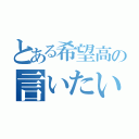 とある希望高の言いたい放題（）