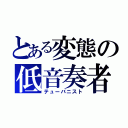 とある変態の低音奏者（テューバニスト）