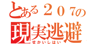 とある２０７の現実逃避（せかいしはい）