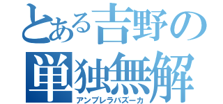 とある吉野の単独無解放（アンブレラバズーカ）