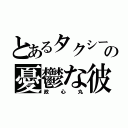 とあるタクシーの憂鬱な彼（政心丸）