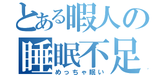 とある暇人の睡眠不足（めっちゃ眠い）