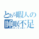 とある暇人の睡眠不足（めっちゃ眠い）